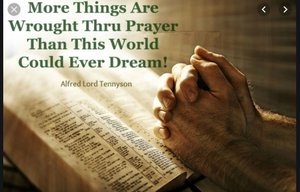More things are wrought by prayer, than I could ever dream!